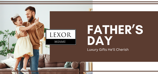 Celebrate Father’s Day with Luxury Gifts He’ll Cherish